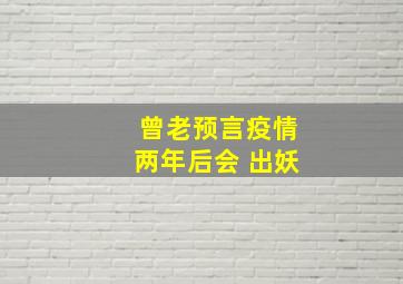 曾老预言疫情两年后会 出妖